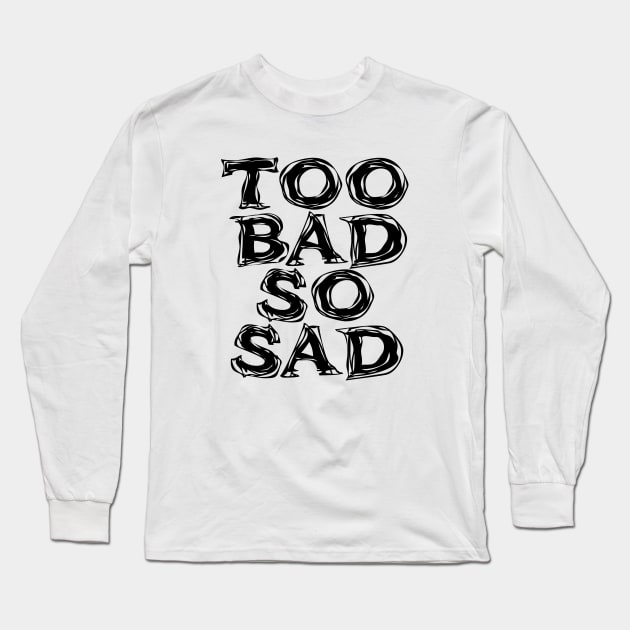 Too Bad, So Sad No. 2: ... Means tough luck, nobody cares! No one feels sorry for you. Long Sleeve T-Shirt by Puff Sumo